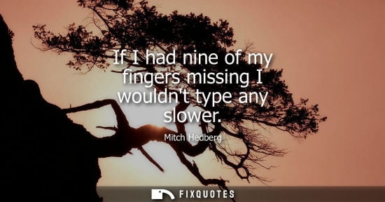 Small: If I had nine of my fingers missing I wouldnt type any slower