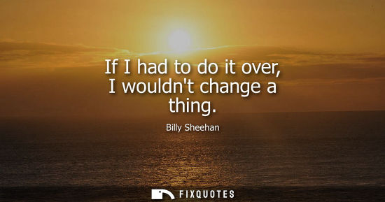 Small: If I had to do it over, I wouldnt change a thing - Billy Sheehan