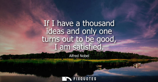 Small: If I have a thousand ideas and only one turns out to be good, I am satisfied