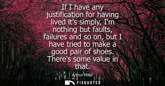 Small: If I have any justification for having lived its simply, Im nothing but faults, failures and so on, but