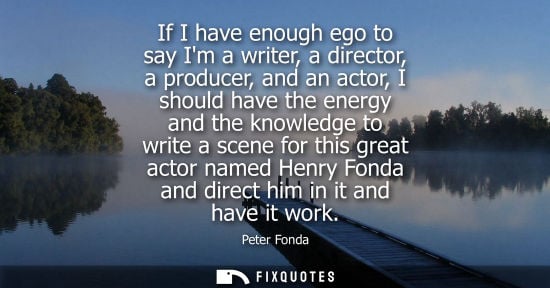 Small: If I have enough ego to say Im a writer, a director, a producer, and an actor, I should have the energy