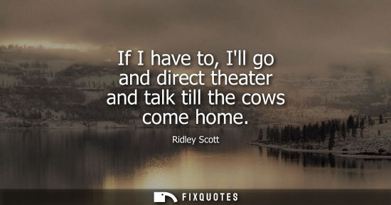 Small: If I have to, Ill go and direct theater and talk till the cows come home