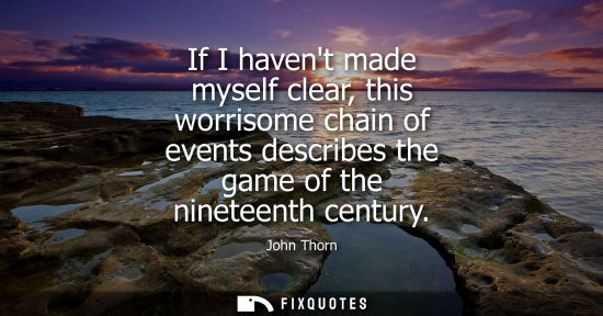 Small: John Thorn: If I havent made myself clear, this worrisome chain of events describes the game of the nineteenth