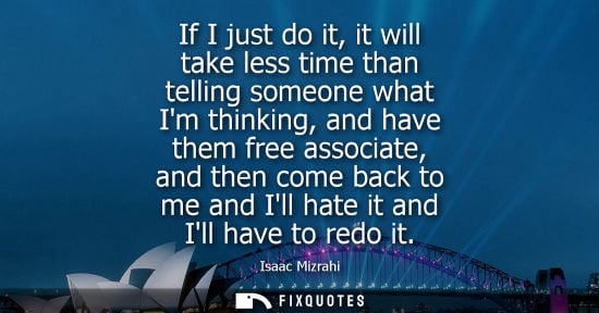 Small: If I just do it, it will take less time than telling someone what Im thinking, and have them free assoc