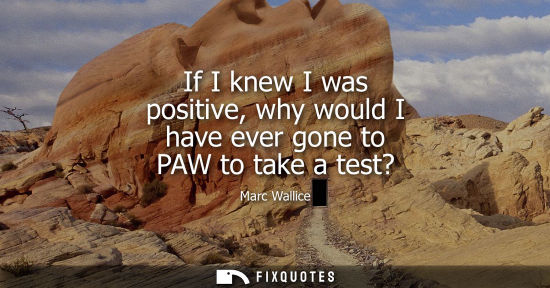 Small: If I knew I was positive, why would I have ever gone to PAW to take a test?