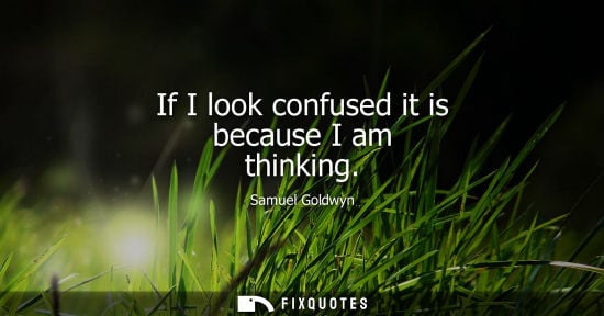 Small: If I look confused it is because I am thinking