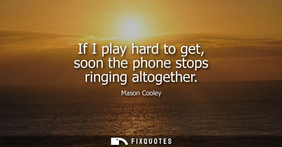 Small: If I play hard to get, soon the phone stops ringing altogether