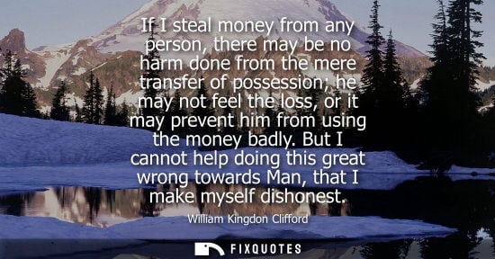 Small: If I steal money from any person, there may be no harm done from the mere transfer of possession he may