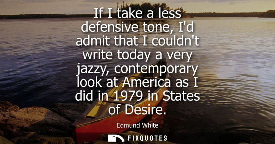 Small: If I take a less defensive tone, Id admit that I couldnt write today a very jazzy, contemporary look at