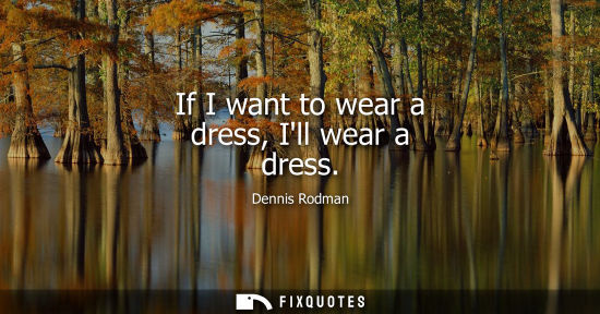 Small: If I want to wear a dress, Ill wear a dress