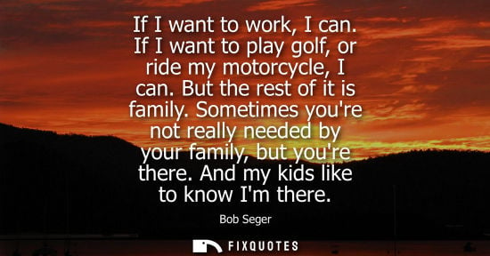 Small: If I want to work, I can. If I want to play golf, or ride my motorcycle, I can. But the rest of it is f