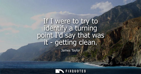Small: If I were to try to identify a turning point Id say that was it - getting clean