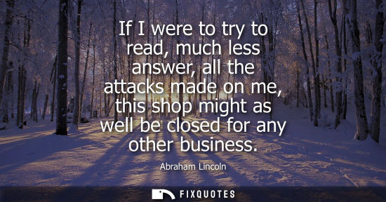 Small: If I were to try to read, much less answer, all the attacks made on me, this shop might as well be closed for 