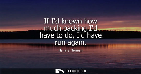 Small: If Id known how much packing Id have to do, Id have run again
