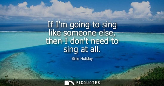 Small: If Im going to sing like someone else, then I dont need to sing at all