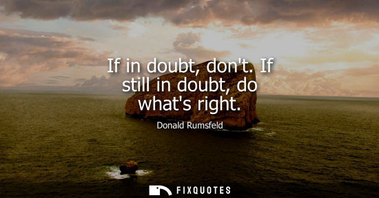 Small: If in doubt, dont. If still in doubt, do whats right