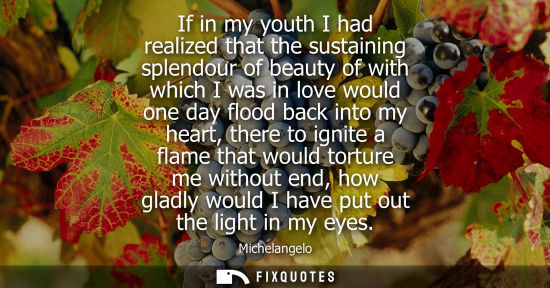 Small: If in my youth I had realized that the sustaining splendour of beauty of with which I was in love would