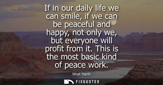 Small: If in our daily life we can smile, if we can be peaceful and happy, not only we, but everyone will profit from