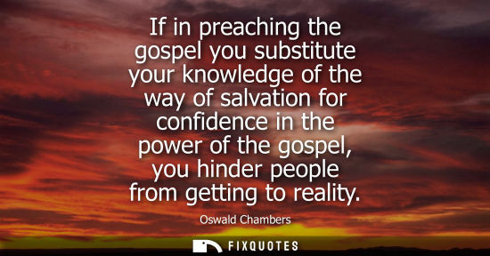 Small: If in preaching the gospel you substitute your knowledge of the way of salvation for confidence in the 