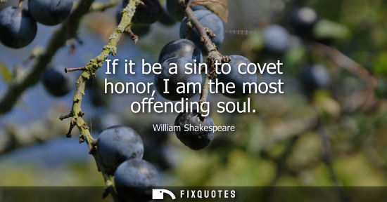 Small: William Shakespeare - If it be a sin to covet honor, I am the most offending soul