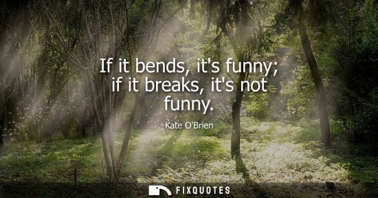 Small: If it bends, its funny if it breaks, its not funny