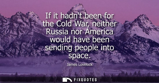 Small: If it hadnt been for the Cold War, neither Russia nor America would have been sending people into space