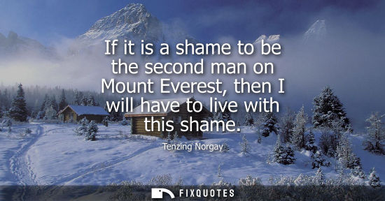 Small: If it is a shame to be the second man on Mount Everest, then I will have to live with this shame