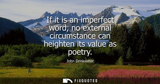 Small: If it is an imperfect word, no external circumstance can heighten its value as poetry