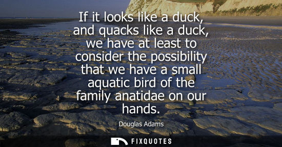 Small: If it looks like a duck, and quacks like a duck, we have at least to consider the possibility that we have a s