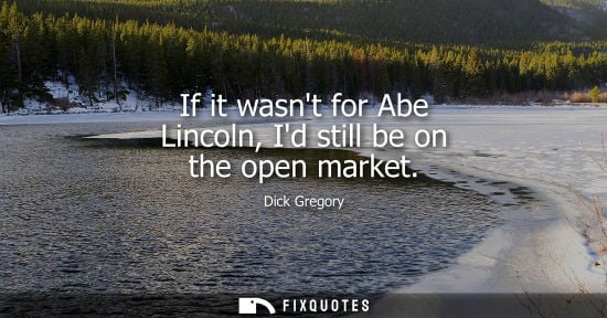 Small: If it wasnt for Abe Lincoln, Id still be on the open market