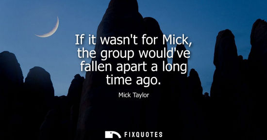 Small: If it wasnt for Mick, the group wouldve fallen apart a long time ago