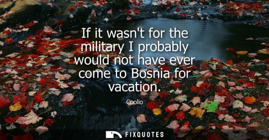 Small: If it wasnt for the military I probably would not have ever come to Bosnia for vacation