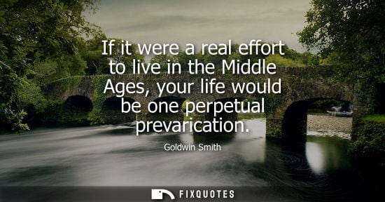 Small: If it were a real effort to live in the Middle Ages, your life would be one perpetual prevarication