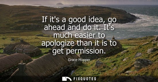 Small: If its a good idea, go ahead and do it. Its much easier to apologize than it is to get permission