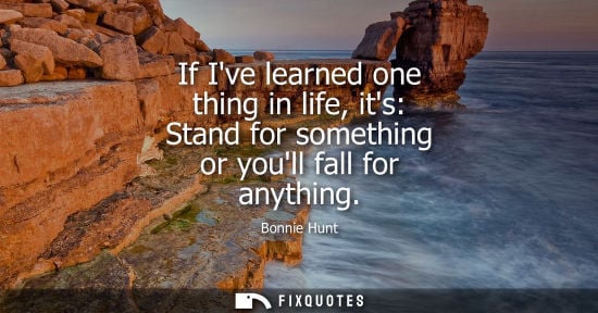Small: If Ive learned one thing in life, its: Stand for something or youll fall for anything