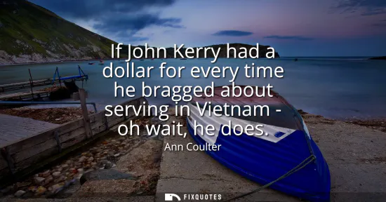Small: If John Kerry had a dollar for every time he bragged about serving in Vietnam - oh wait, he does