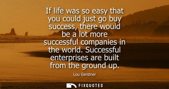 Small: If life was so easy that you could just go buy success, there would be a lot more successful companies in the 