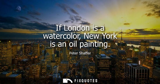 Small: If London is a watercolor, New York is an oil painting - Peter Shaffer