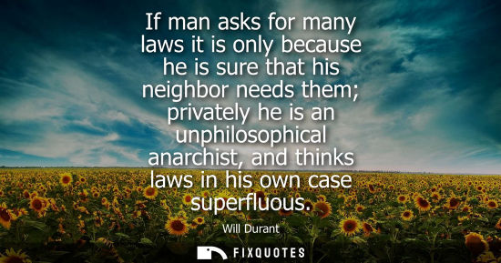 Small: If man asks for many laws it is only because he is sure that his neighbor needs them privately he is an