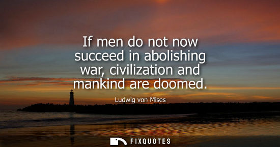 Small: If men do not now succeed in abolishing war, civilization and mankind are doomed