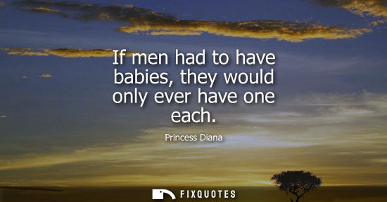Small: If men had to have babies, they would only ever have one each
