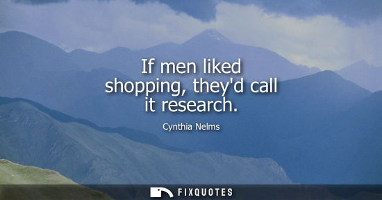 Small: If men liked shopping, theyd call it research