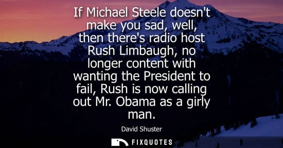 Small: If Michael Steele doesnt make you sad, well, then theres radio host Rush Limbaugh, no longer content wi