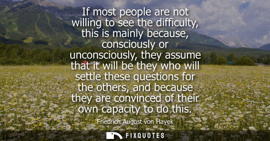 Small: If most people are not willing to see the difficulty, this is mainly because, consciously or unconsciou