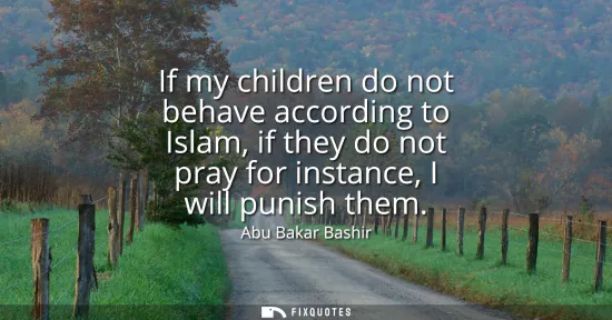 Small: If my children do not behave according to Islam, if they do not pray for instance, I will punish them