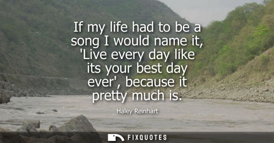 Small: If my life had to be a song I would name it, Live every day like its your best day ever, because it pre