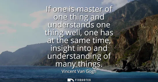 Small: If one is master of one thing and understands one thing well, one has at the same time, insight into and under
