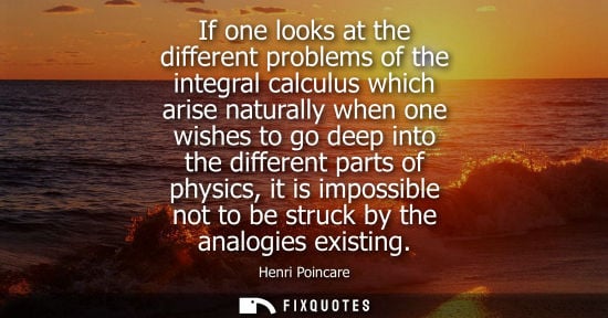 Small: If one looks at the different problems of the integral calculus which arise naturally when one wishes t