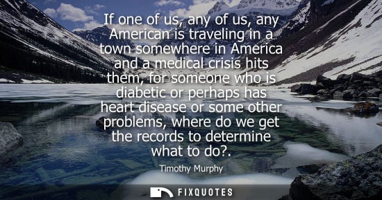 Small: If one of us, any of us, any American is traveling in a town somewhere in America and a medical crisis 
