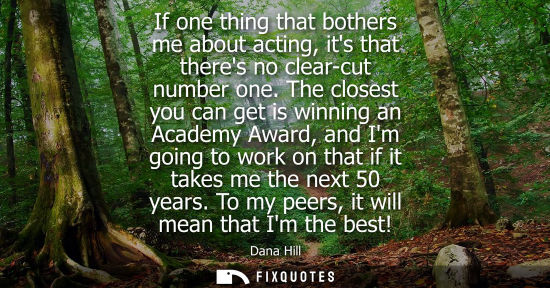 Small: If one thing that bothers me about acting, its that theres no clear-cut number one. The closest you can